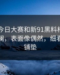 91爆料今日大赛和新91黑料相关内容又起波澜，表面像偶然，细看像早有铺垫