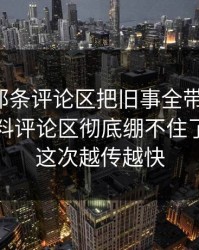 揭秘：那条评论区把旧事全带出来后，吃瓜爆料评论区彻底绷不住了，难怪这次越传越快
